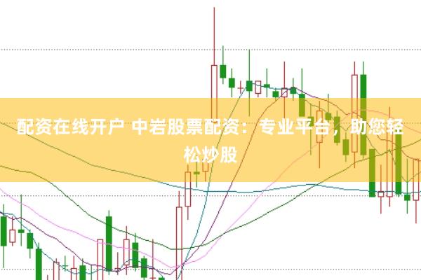 配资在线开户 中岩股票配资：专业平台，助您轻松炒股