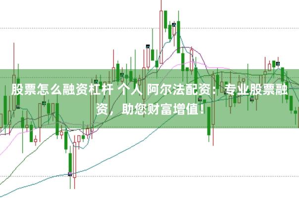 股票怎么融资杠杆 个人 阿尔法配资：专业股票融资，助您财富增值！