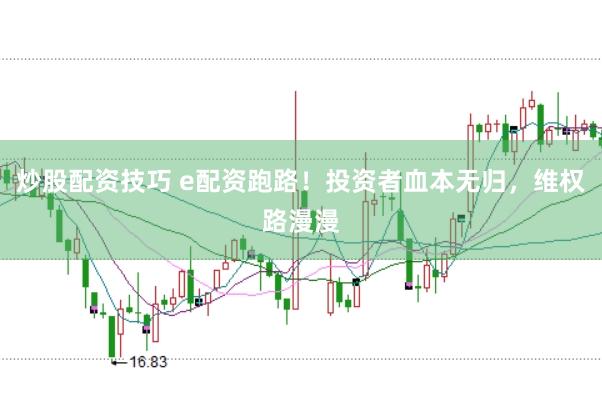 炒股配资技巧 e配资跑路！投资者血本无归，维权路漫漫