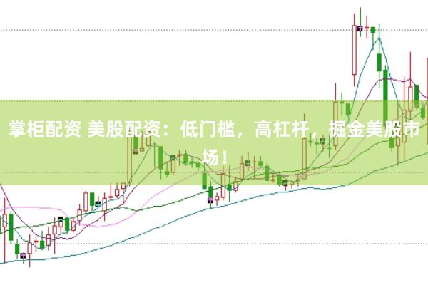 掌柜配资 美股配资：低门槛，高杠杆，掘金美股市场！