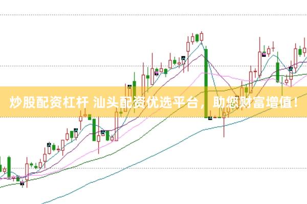 炒股配资杠杆 汕头配资优选平台，助您财富增值！