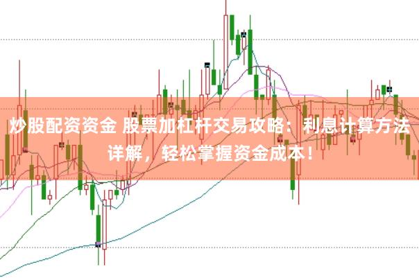 炒股配资资金 股票加杠杆交易攻略：利息计算方法详解，轻松掌握资金成本！