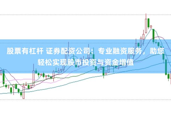 股票有杠杆 证券配资公司：专业融资服务，助您轻松实现股市投资与资金增值