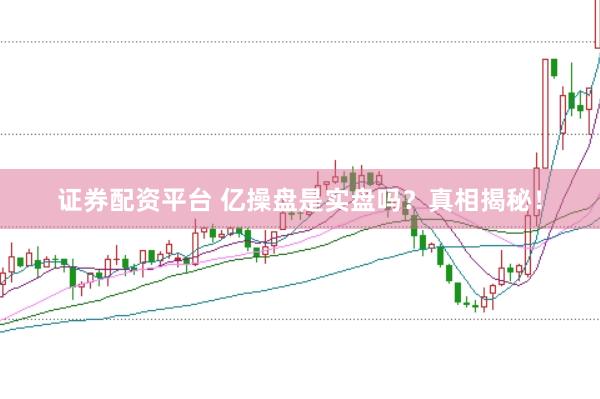 证券配资平台 亿操盘是实盘吗？真相揭秘！