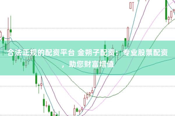 合法正规的配资平台 金朔子配资：专业股票配资，助您财富增值