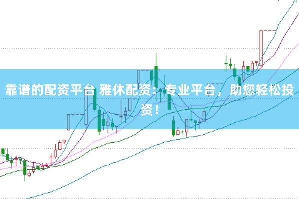 靠谱的配资平台 雅休配资：专业平台，助您轻松投资！