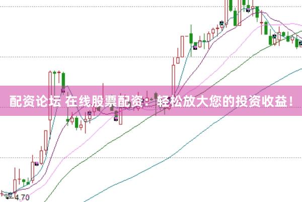 配资论坛 在线股票配资：轻松放大您的投资收益！