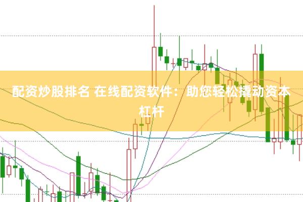配资炒股排名 在线配资软件：助您轻松撬动资本杠杆