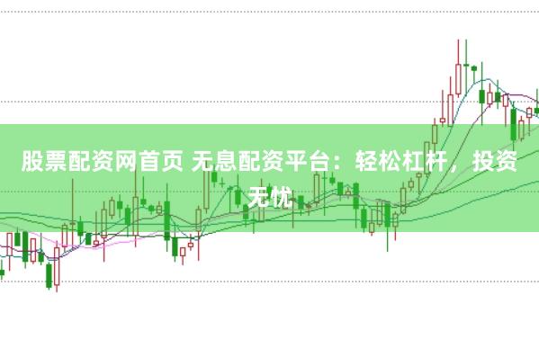 股票配资网首页 无息配资平台：轻松杠杆，投资无忧