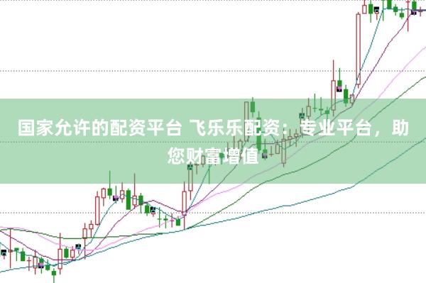 国家允许的配资平台 飞乐乐配资：专业平台，助您财富增值