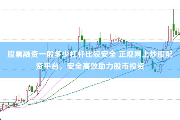 股票融资一般多少杠杆比较安全 正规网上炒股配资平台，安全高效助力股市投资