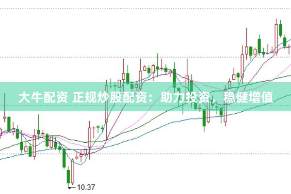 大牛配资 正规炒股配资：助力投资，稳健增值