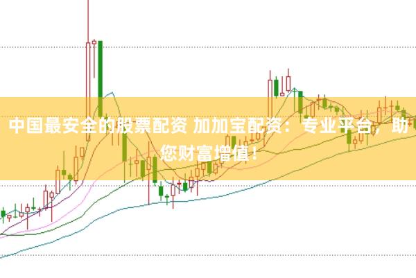 中国最安全的股票配资 加加宝配资：专业平台，助您财富增值！