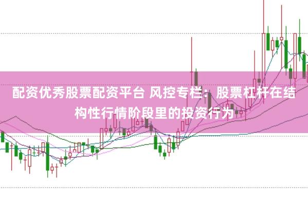 配资优秀股票配资平台 风控专栏：股票杠杆在结构性行情阶段里的投资行为