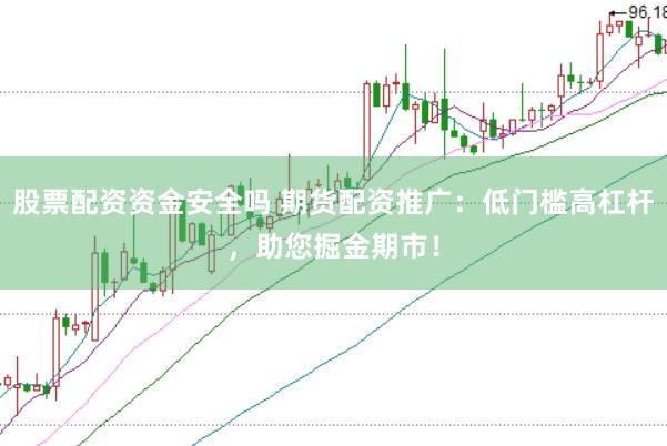 股票配资资金安全吗 期货配资推广：低门槛高杠杆，助您掘金期市！