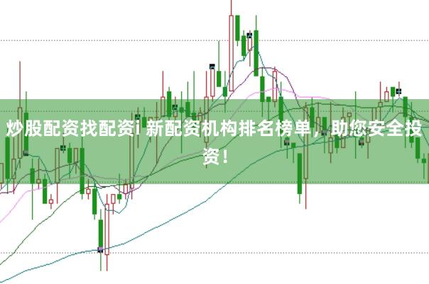 炒股配资找配资i 新配资机构排名榜单，助您安全投资！
