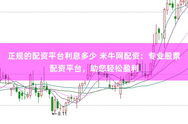 正规的配资平台利息多少 米牛网配资：专业股票配资平台，助您轻松盈利