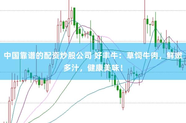 中国靠谱的配资炒股公司 好丰牛：草饲牛肉，鲜嫩多汁，健康美味！