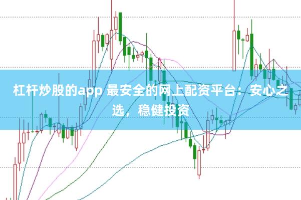 杠杆炒股的app 最安全的网上配资平台：安心之选，稳健投资
