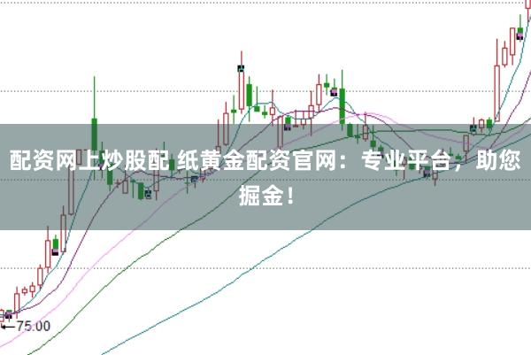 配资网上炒股配 纸黄金配资官网：专业平台，助您掘金！