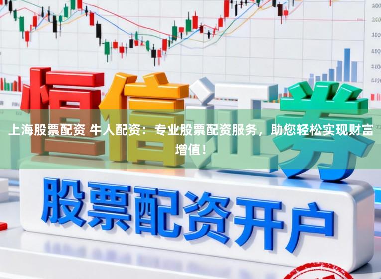 上海股票配资 牛人配资：专业股票配资服务，助您轻松实现财富增值！