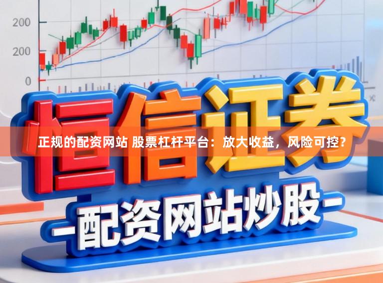 正规的配资网站 股票杠杆平台：放大收益，风险可控？