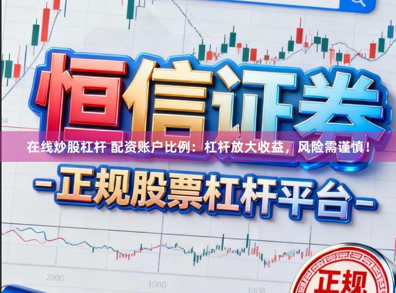 在线炒股杠杆 配资账户比例：杠杆放大收益，风险需谨慎！