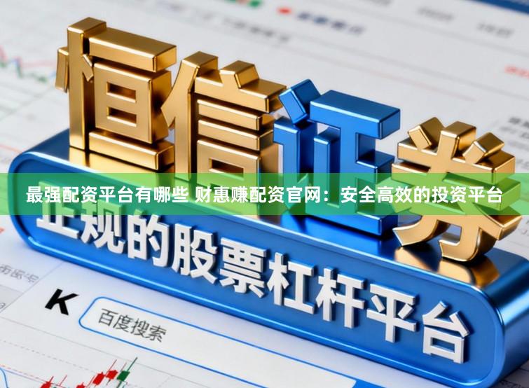 最强配资平台有哪些 财惠赚配资官网：安全高效的投资平台