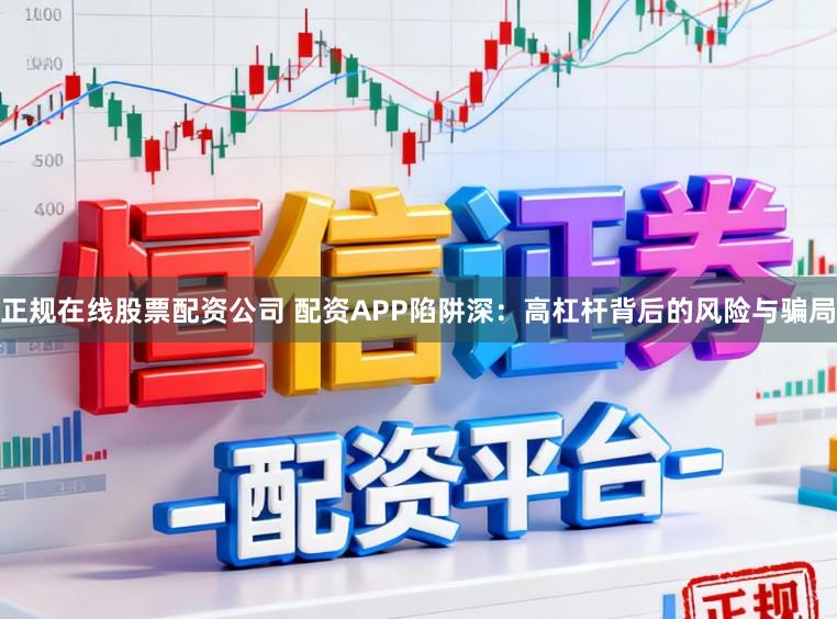 正规在线股票配资公司 配资APP陷阱深：高杠杆背后的风险与骗局