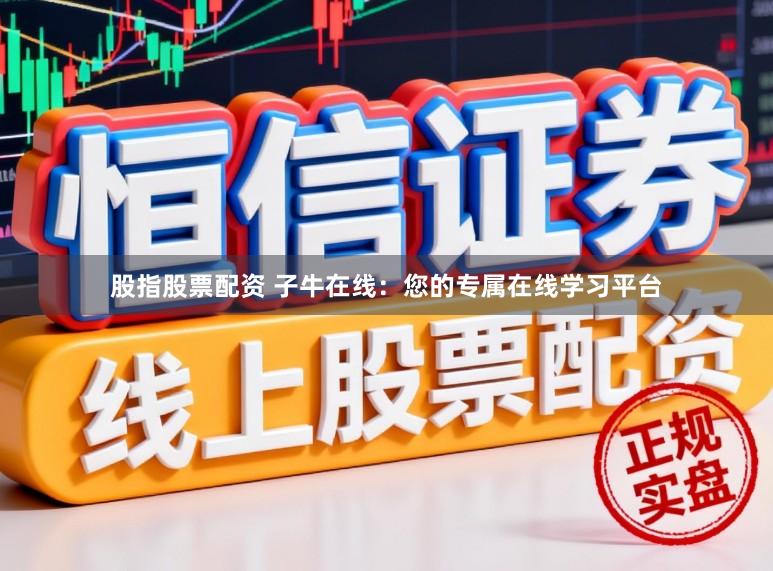 股指股票配资 子牛在线：您的专属在线学习平台