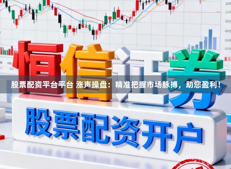 股票配资平台平台 涨声操盘：精准把握市场脉搏，助您盈利！