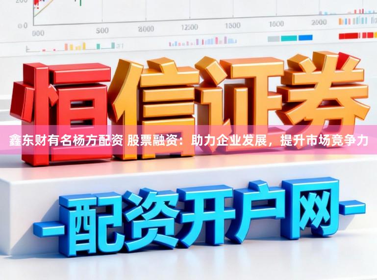 鑫东财有名杨方配资 股票融资：助力企业发展，提升市场竞争力