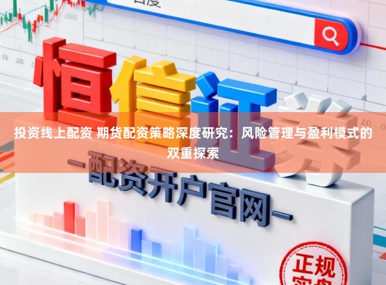 投资线上配资 期货配资策略深度研究：风险管理与盈利模式的双重探索
