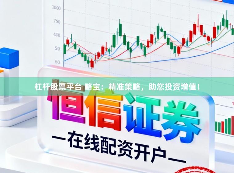 杠杆股票平台 略宝：精准策略，助您投资增值！