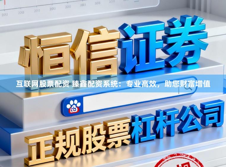 互联网股票配资 臻鑫配资系统：专业高效，助您财富增值