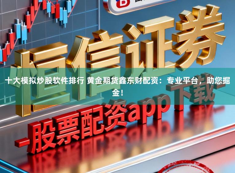 十大模拟炒股软件排行 黄金期货鑫东财配资：专业平台，助您掘金！
