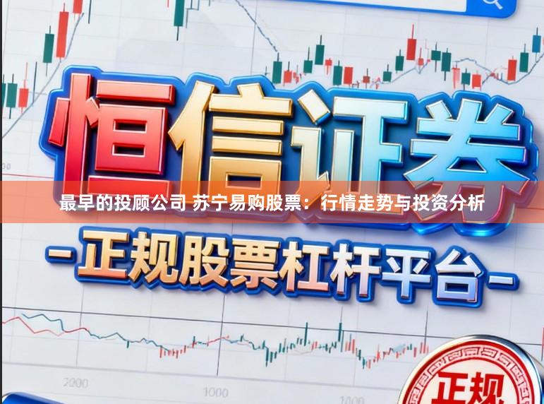 最早的投顾公司 苏宁易购股票：行情走势与投资分析
