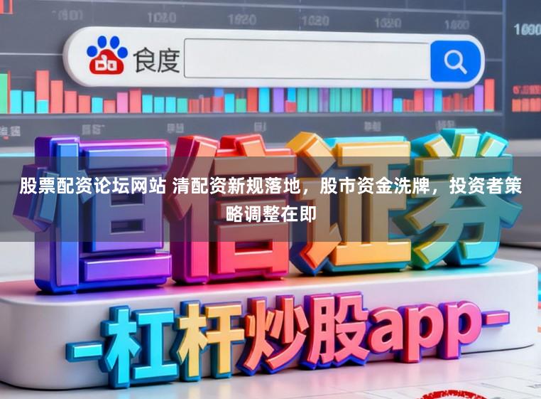 股票配资论坛网站 清配资新规落地，股市资金洗牌，投资者策略调整在即