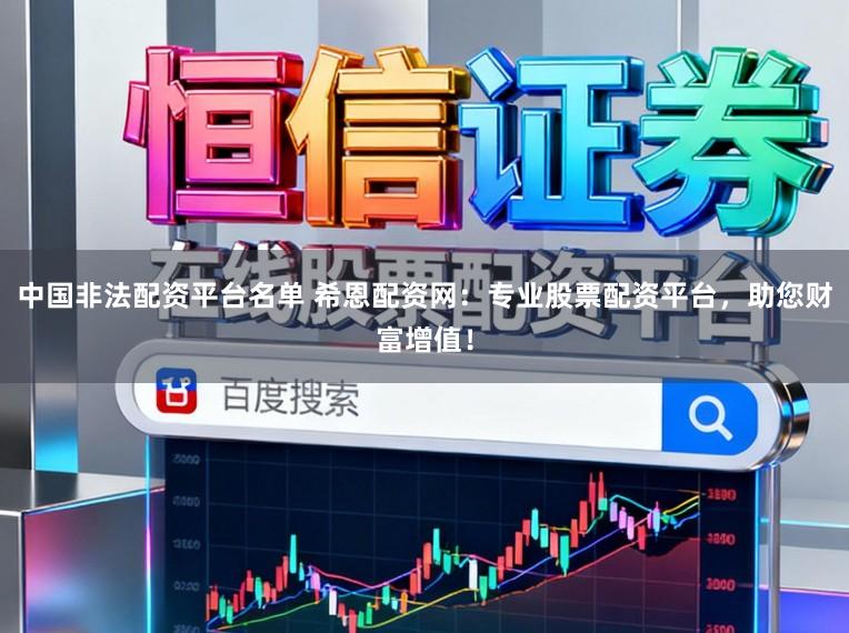 中国非法配资平台名单 希恩配资网：专业股票配资平台，助您财富增值！