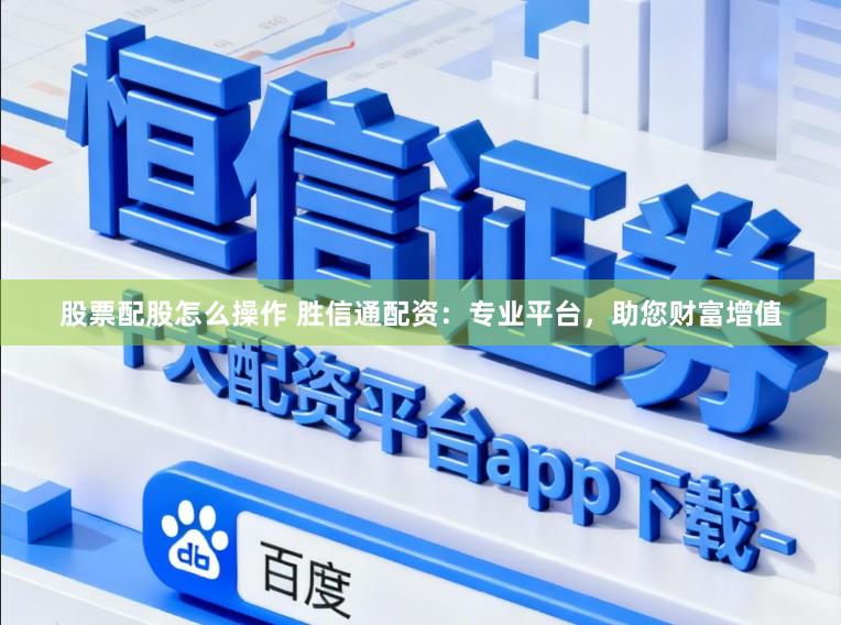 股票配股怎么操作 胜信通配资：专业平台，助您财富增值