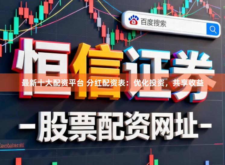 最新十大配资平台 分红配资表：优化投资，共享收益