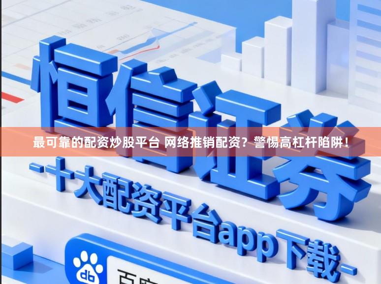 最可靠的配资炒股平台 网络推销配资？警惕高杠杆陷阱！