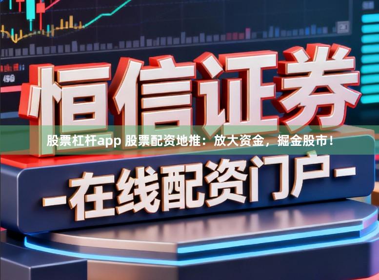 股票杠杆app 股票配资地推：放大资金，掘金股市！