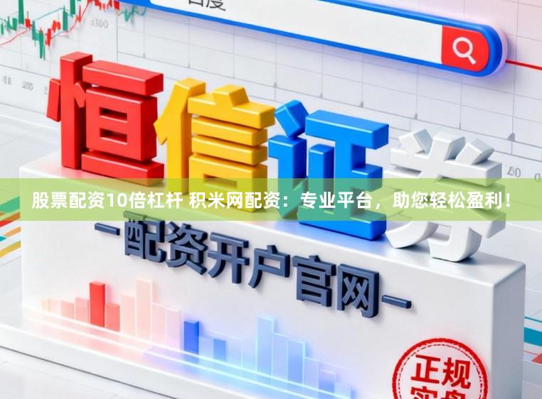 股票配资10倍杠杆 积米网配资：专业平台，助您轻松盈利！