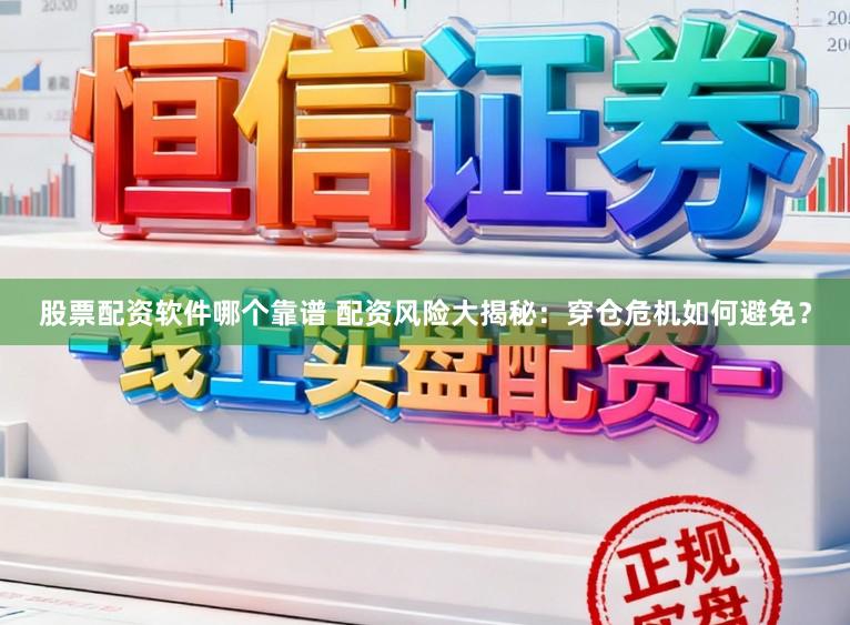 股票配资软件哪个靠谱 配资风险大揭秘：穿仓危机如何避免？