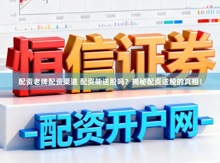 配资老牌配资渠道 配资能送股吗？揭秘配资送股的真相！