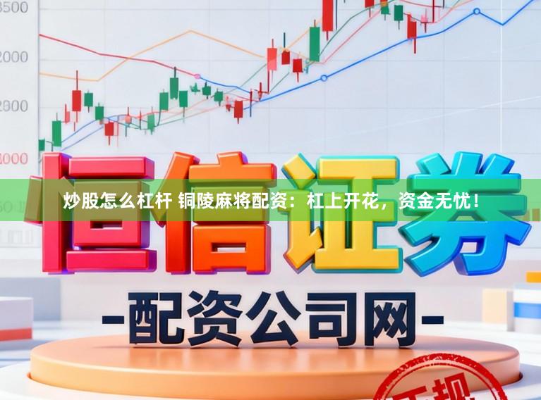 炒股怎么杠杆 铜陵麻将配资：杠上开花，资金无忧！