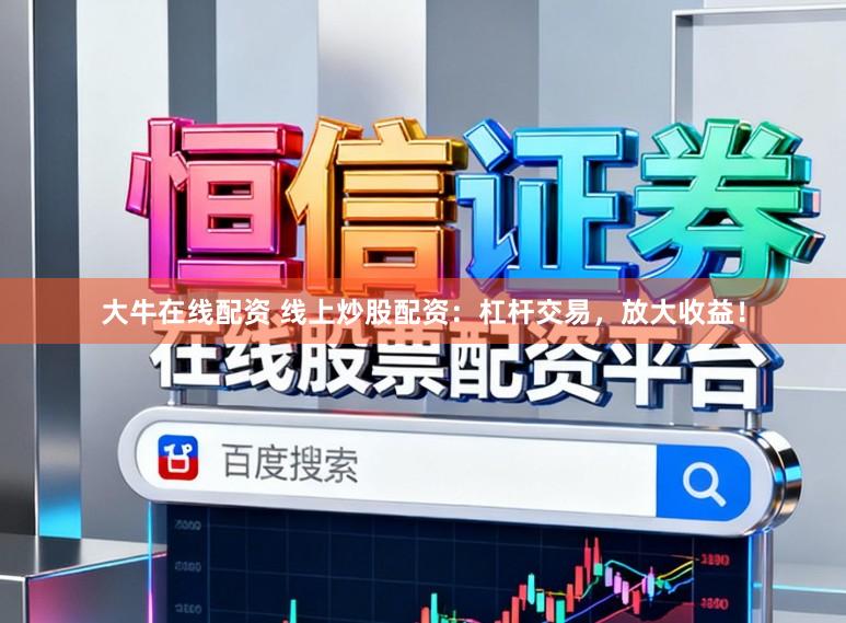 大牛在线配资 线上炒股配资：杠杆交易，放大收益！