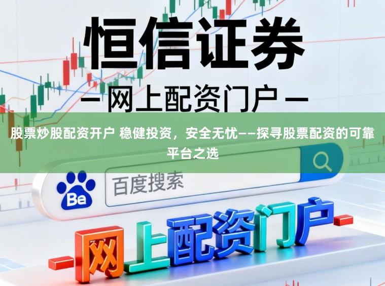 股票炒股配资开户 稳健投资，安全无忧——探寻股票配资的可靠平台之选
