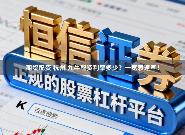 期货配资 杭州 九牛配资利率多少？一览表速查！